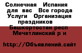 Солнечная   Испания....для  вас - Все города Услуги » Организация праздников   . Башкортостан респ.,Мечетлинский р-н